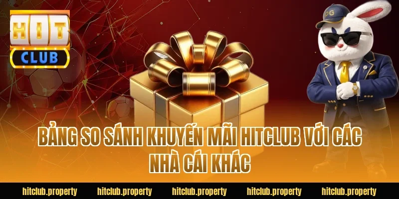 Bảng so sánh khuyến mãi HITCLUB với các nhà cái khác