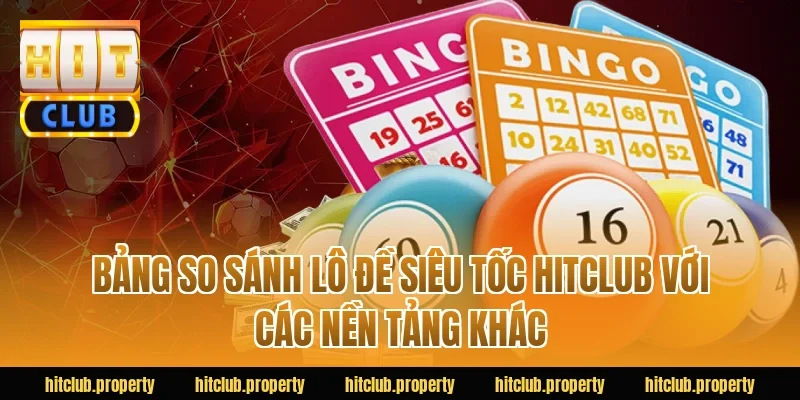 Bảng so sánh lô đề siêu tốc HITCLUB với các nền tảng khác