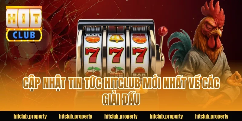 Cập nhật tin tức HITCLUB mới nhất về các giải đấu