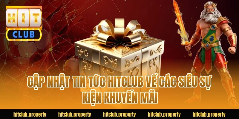 Cập Nhật Tin Tức Hitclub Về Các Siêu Sự Kiện Khuyến Mãi