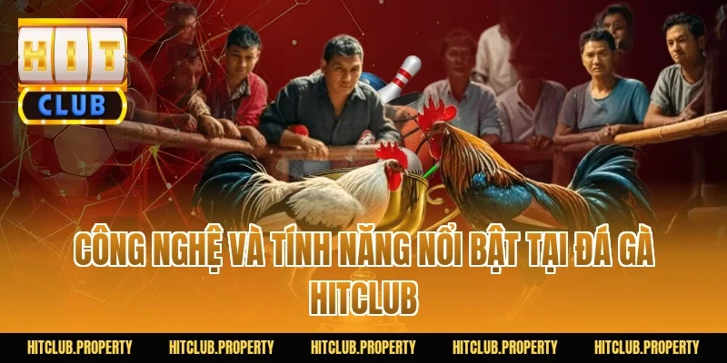 Công Nghệ Và Tính Năng Nổi Bật Tại Đá Gà HITCLUB