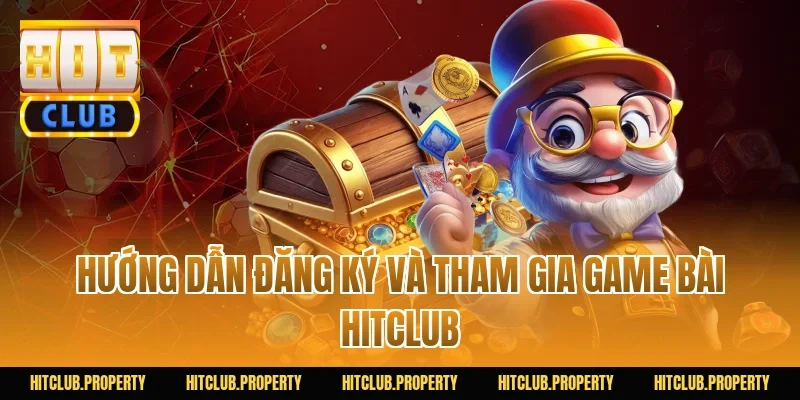 Hướng Dẫn Đăng Ký Và Tham Gia Game Bài HITCLUB