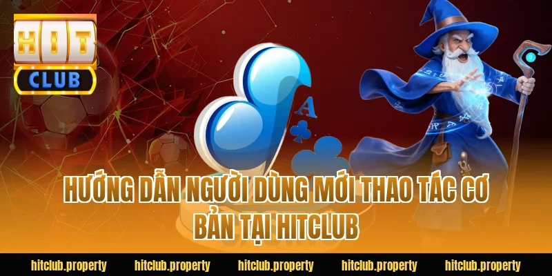 Hướng dẫn người dùng mới thao tác cơ bản tại Hitclub