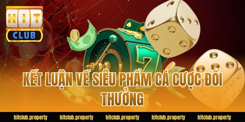 Kết luận về siêu phẩm cá cược đổi thưởng