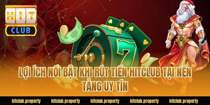 Lợi ích nổi bật khi rút tiền HITCLUB tại nền tảng uy tín