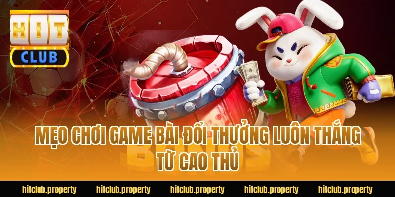 Mẹo chơi game bài đổi thưởng luôn thắng từ cao thủ