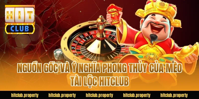 Nguồn gốc và ý nghĩa phong thủy của mèo tài lộc HITCLUB