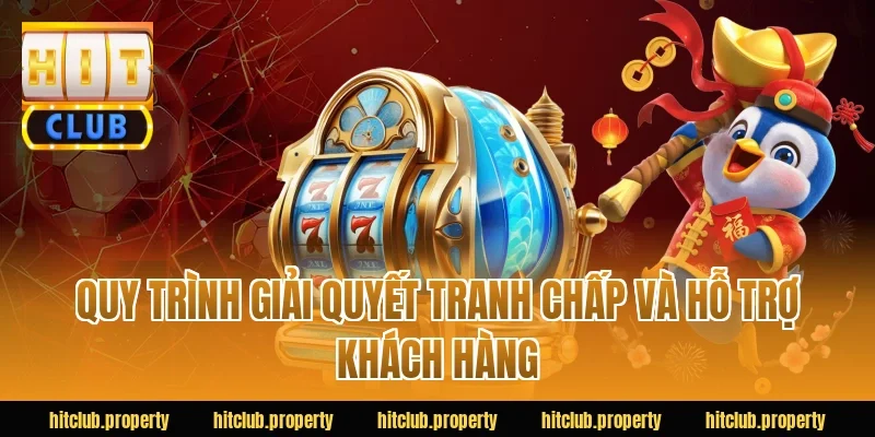 Quy trình giải quyết tranh chấp và hỗ trợ khách hàng