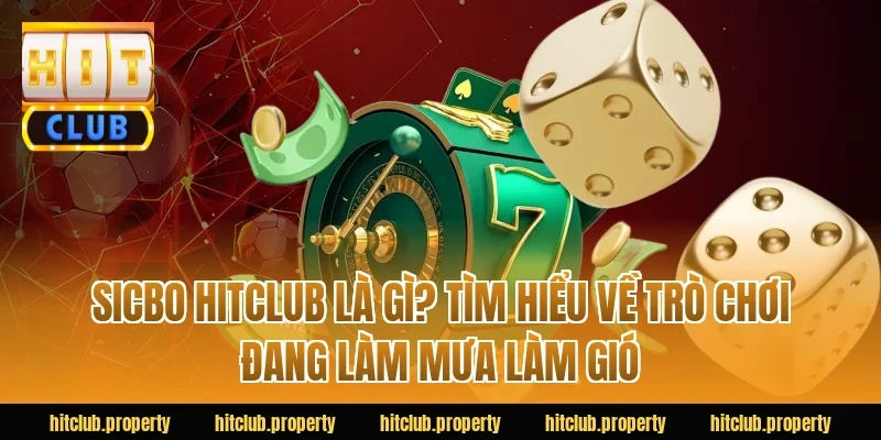 Sicbo HITCLUB Là Gì? Tìm Hiểu Về Trò Chơi Đang Làm Mưa Làm Gió