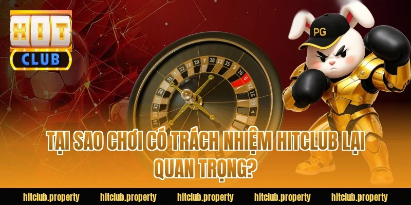 Tại sao chơi có trách nhiệm HITCLUB lại quan trọng?