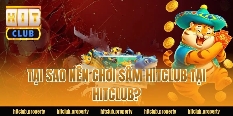 Tại Sao Nên Chơi Sâm HITCLUB Tại HITCLUB?
