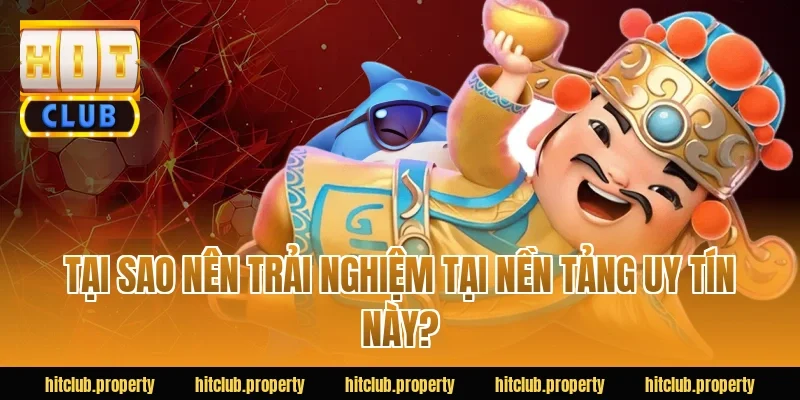 Tại Sao Nên Trải Nghiệm Tại Nền Tảng Uy Tín Này?