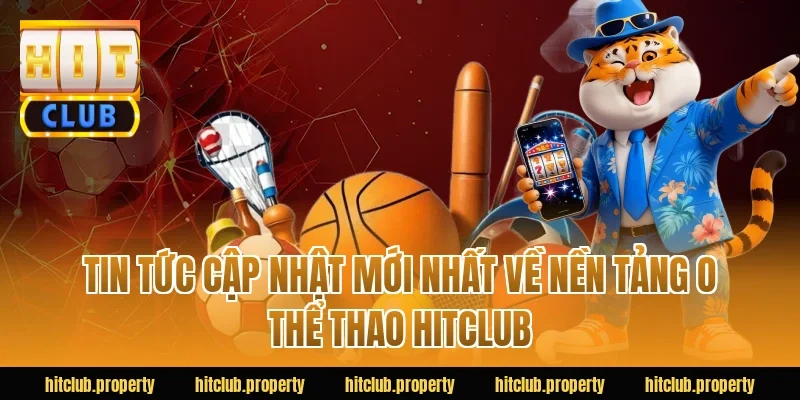 Tin tức cập nhật mới nhất về nền tảng o thể thao HITCLUB