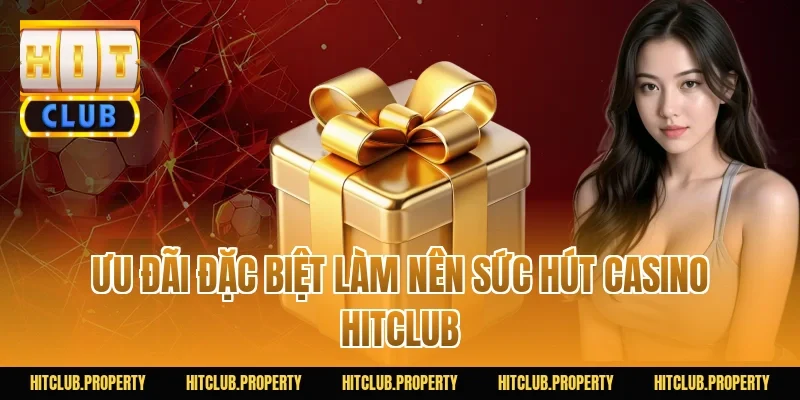 Ưu đãi đặc biệt làm nên sức hút Casino HITCLUB