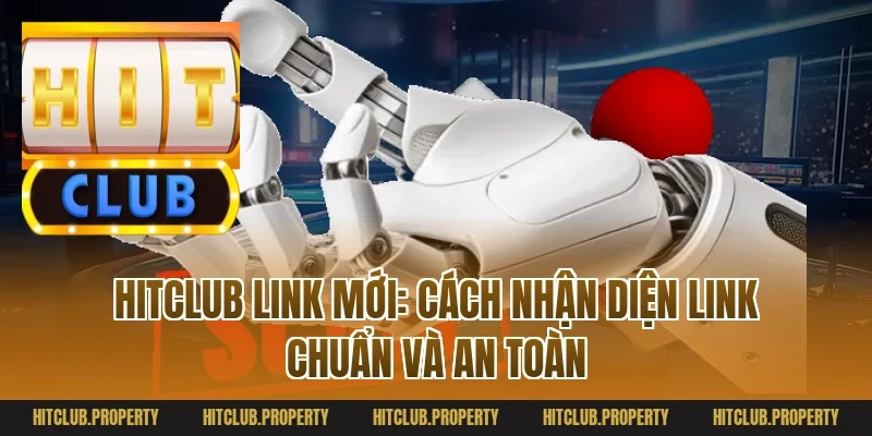 Hitclub link mới: Cách nhận diện link chuẩn và an toàn