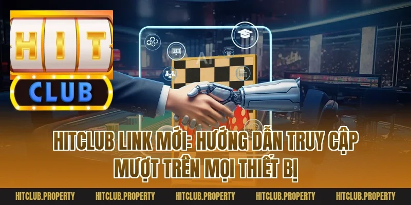 Hitclub link mới: Hướng dẫn truy cập mượt trên mọi thiết bị